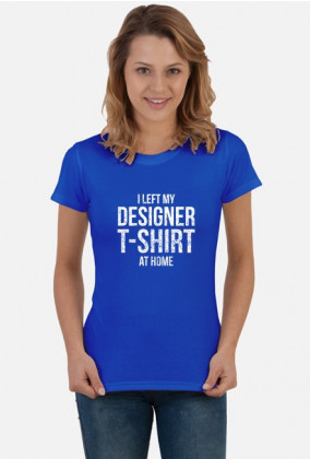 I left my designer T-Shirt at home - zabawna koszulka