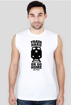Train hard or go home on foot - zabawna koszulka na siłownię