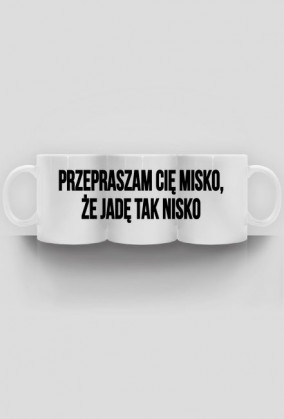 Kubek "przepraszam Cię misko, że jadę tak nisko"