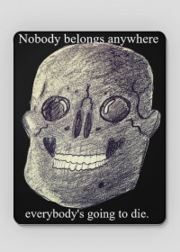 Nobody belongs anywhere, nobody exists on purpose, everybody's going to die.