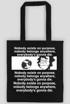 Nobody exists on purpose, nobody belongs anywhere, everybody's gonna die.