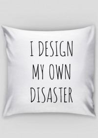 I design my own disaster
