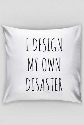 I design my own disaster