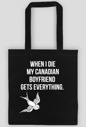 WHEN I DIE MY CANADIAN BOYFRIEND  GETS EVERYTHING.