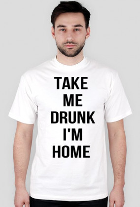 Take me drunk, I'm home
