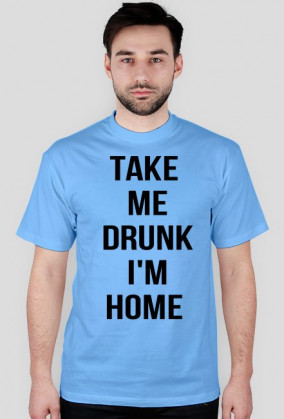 Take me drunk, I'm home