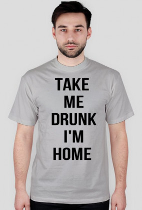 Take me drunk, I'm home