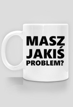 kubek Masz jakiś problem?