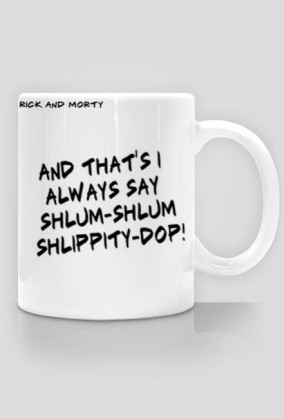 And that's I always say shlum-shlum shlippity-dop! - Rick and Morty