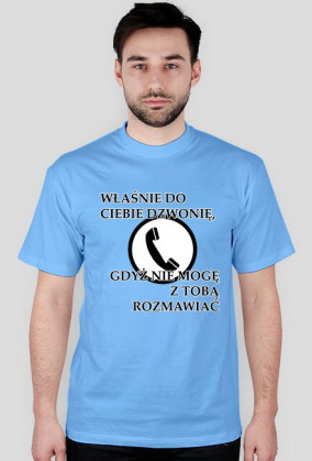 Właśnie do Ciebie dzwonię, gdyż nie mogę z Tobą rozmawiać