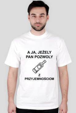 A ja, jeżely pan pozwoly… z przyjemnościom.