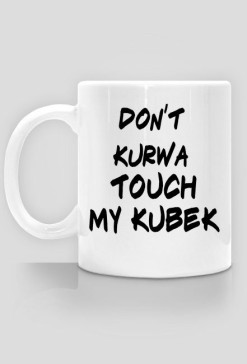 Don't kurwa touch my kubek
