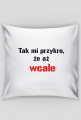 poduszka Tak mi przykro, że aż wcale"