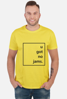 u got no jams.