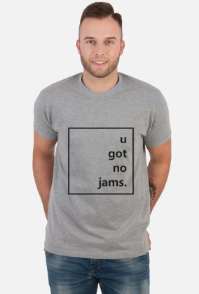 u got no jams.
