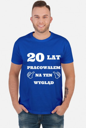 20 lat pracowalem na ten wyglad prezent na urodziny