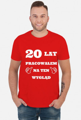 20 lat pracowalem na ten wyglad prezent na urodziny