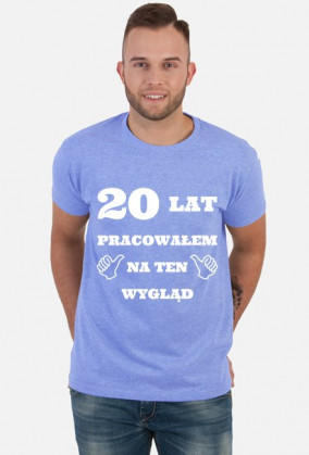 20 lat pracowalem na ten wyglad prezent na urodziny
