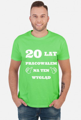 20 lat pracowalem na ten wyglad prezent na urodziny