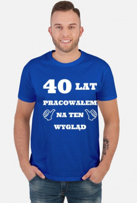 40 lat pracowalem na ten wyglad koszulka