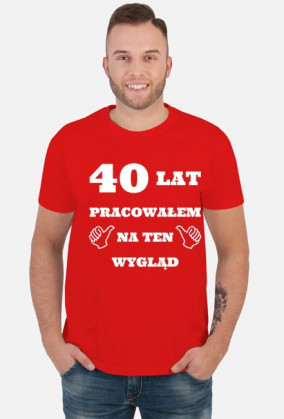 40 lat pracowalem na ten wyglad koszulka