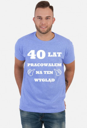 40 lat pracowalem na ten wyglad koszulka
