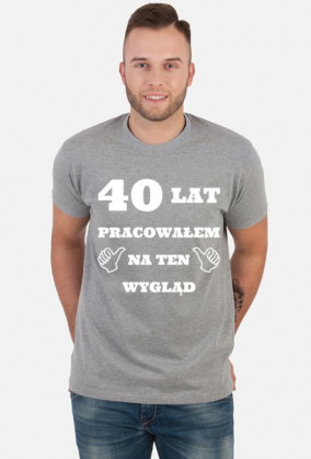 40 lat pracowalem na ten wyglad koszulka