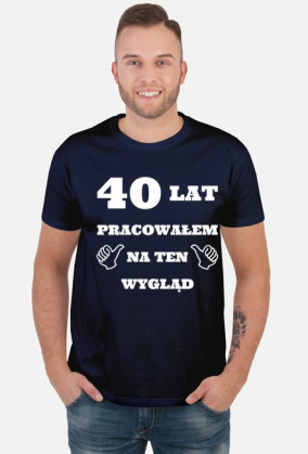 40 lat pracowalem na ten wyglad koszulka