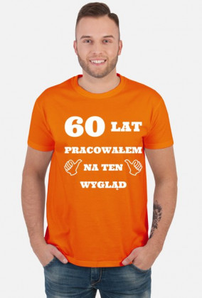 60 lat pracowalem na ten wyglad koszulka