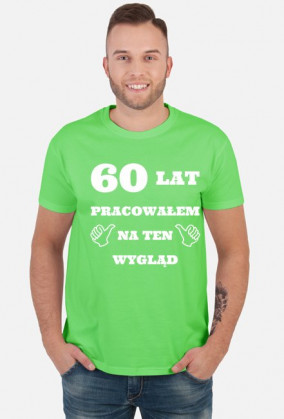 60 lat pracowalem na ten wyglad koszulka