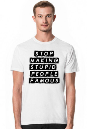T-shirt "Stop making stupid people famous"