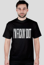 I'm fuckin' idiot