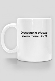 Kubek "Dlaczego ja płaczę skoro mam wino?"