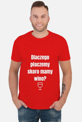 Koszulka Dlaczego płaczemy skoro mamy wino?