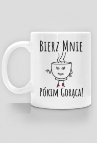 Bierz mnie pókim gorąca