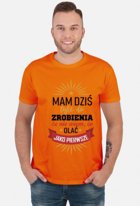 mam dziś tyle do zrobienie że nie wiem co olać jako pierwsze