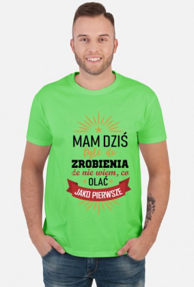 mam dziś tyle do zrobienie że nie wiem co olać jako pierwsze