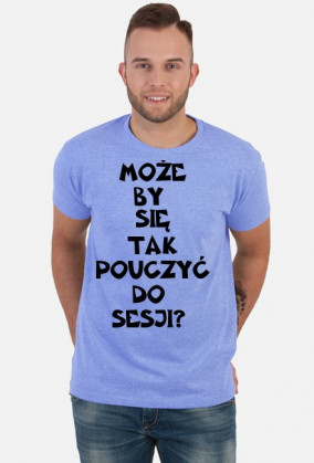 MOŻE BY TAK SIĘ POUCZYĆ DO SESJI-KOSZULKA