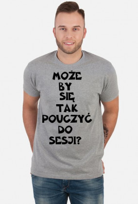 MOŻE BY TAK SIĘ POUCZYĆ DO SESJI-KOSZULKA