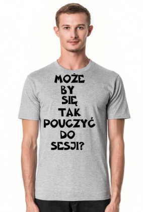 MOŻE BY TAK SIĘ POUCZYĆ DO SESJI-KOSZULKA