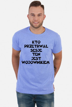 KTO PRZETRWAŁ SESJĘ TEN JEST WOJOWNIKIEM-KOSZULKA
