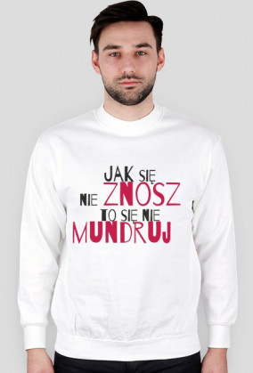 Jak się nie znosz to się nie mundruj bluza