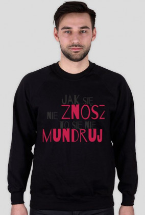 Jak się nie znosz to się nie mundruj bluza
