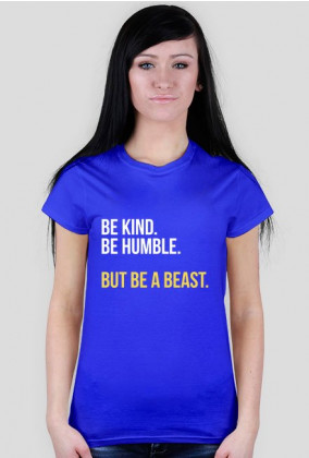 Be Kind. Be Humble. But Be A Beast.