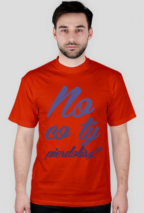 No co Ty pierdo*isz? [T-shirt unisex]