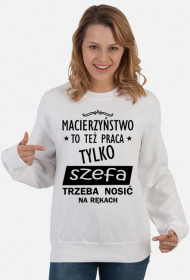 Bluza "Macierzyństwo, to też praca, tylko szefa trzeba nosić na rękach"