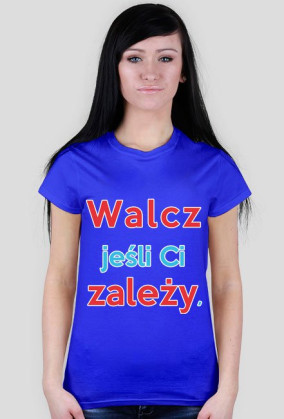 Walcz jeśli Ci zależy - Koszulka Damska [wszystkie kolory]