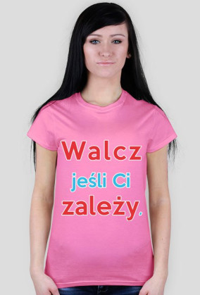 Walcz jeśli Ci zależy - Koszulka Damska [wszystkie kolory]
