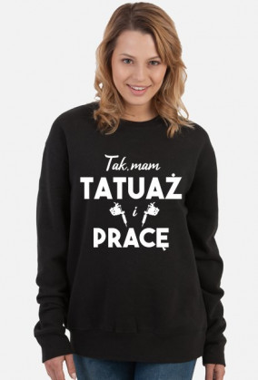 Bluza" Tak, Mam tatuaż i pracę"