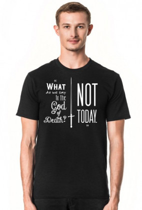 What do we say to the God of Death? Not today.